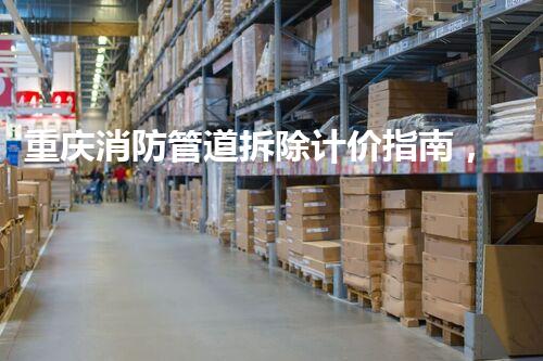 重庆消防管道拆除计价指南，专业通明，质量保障